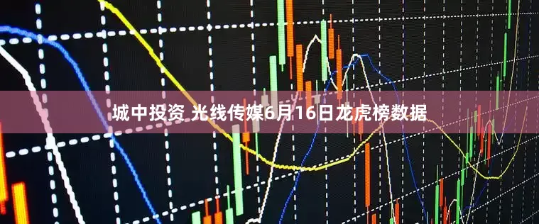 城中投资 光线传媒6月16日龙虎榜数据