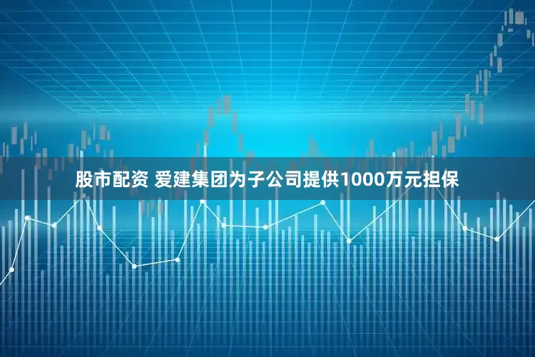股市配资 爱建集团为子公司提供1000万元担保
