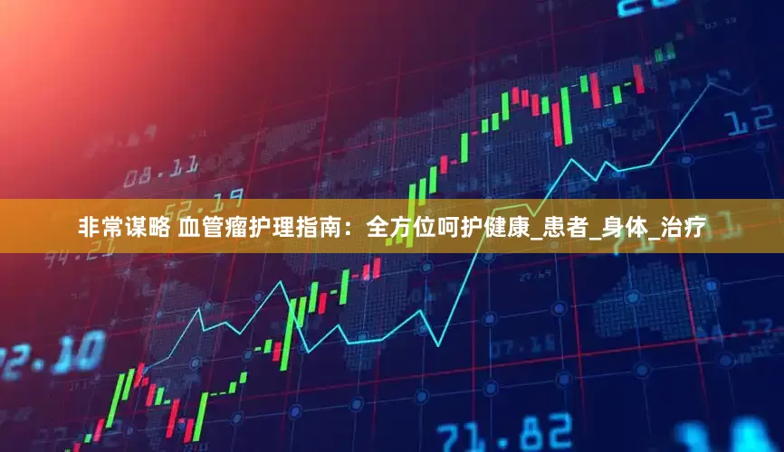 非常谋略 血管瘤护理指南：全方位呵护健康_患者_身体_治疗