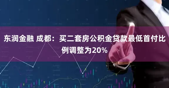 东润金融 成都：买二套房公积金贷款最低首付比例调整为20%