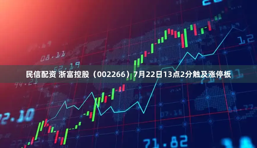 民信配资 浙富控股（002266）7月22日13点2分触及涨停板