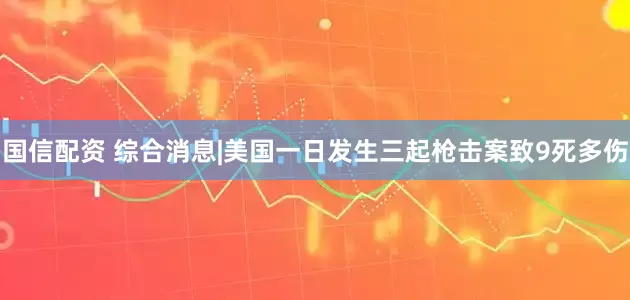 国信配资 综合消息|美国一日发生三起枪击案　致9死多伤
