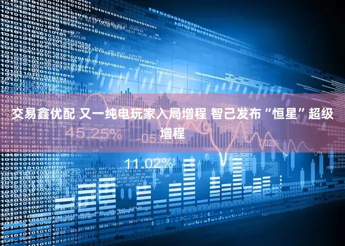 交易鑫优配 又一纯电玩家入局增程 智己发布“恒星”超级增程