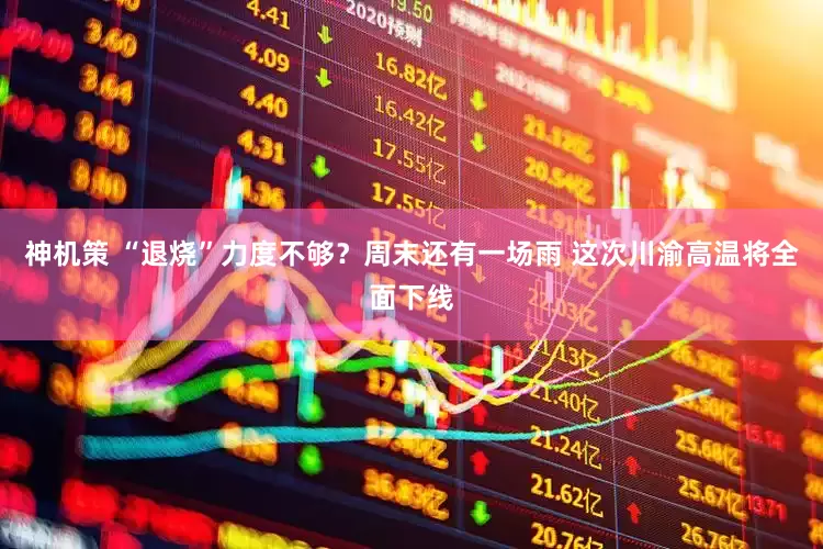 神机策 “退烧”力度不够？周末还有一场雨 这次川渝高温将全面下线
