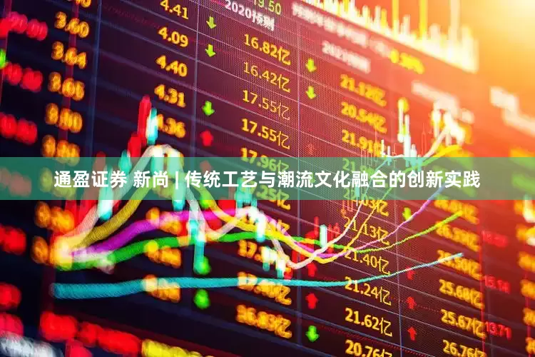 通盈证券 新尚 | 传统工艺与潮流文化融合的创新实践