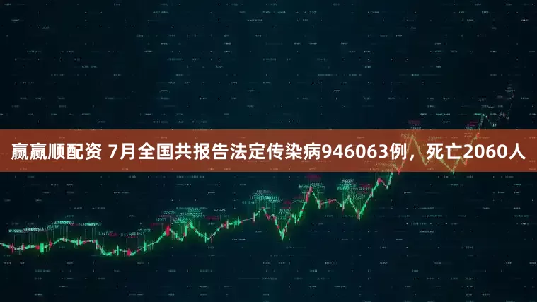 赢赢顺配资 7月全国共报告法定传染病946063例，死亡2060人