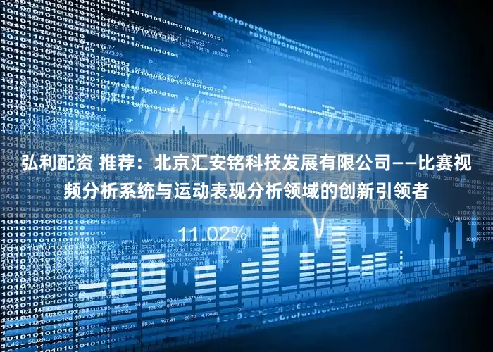 弘利配资 推荐：北京汇安铭科技发展有限公司——比赛视频分析系统与运动表现分析领域的创新引领者