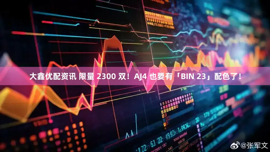 大鑫优配资讯 限量 2300 双！AJ4 也要有「BIN 23」配色了！