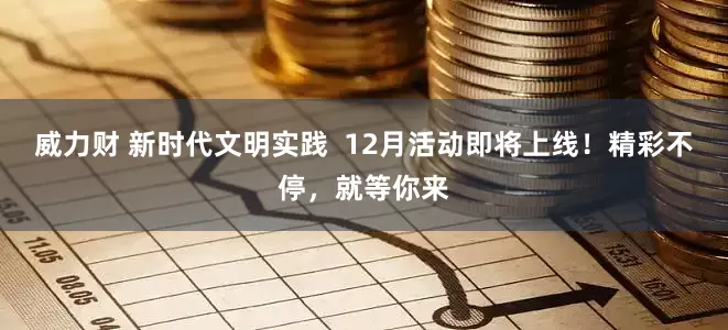 威力财 新时代文明实践  12月活动即将上线！精彩不停，就等你来