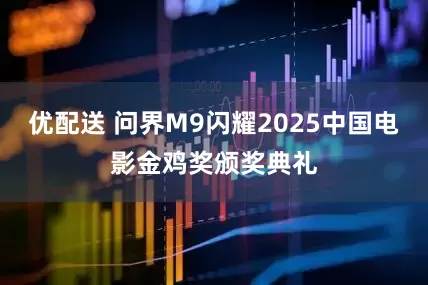 优配送 问界M9闪耀2025中国电影金鸡奖颁奖典礼