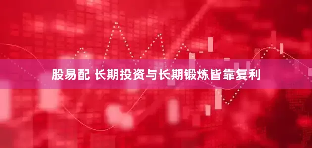 股易配 长期投资与长期锻炼皆靠复利