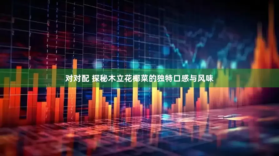 对对配 探秘木立花椰菜的独特口感与风味