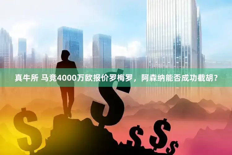真牛所 马竞4000万欧报价罗梅罗，阿森纳能否成功截胡？