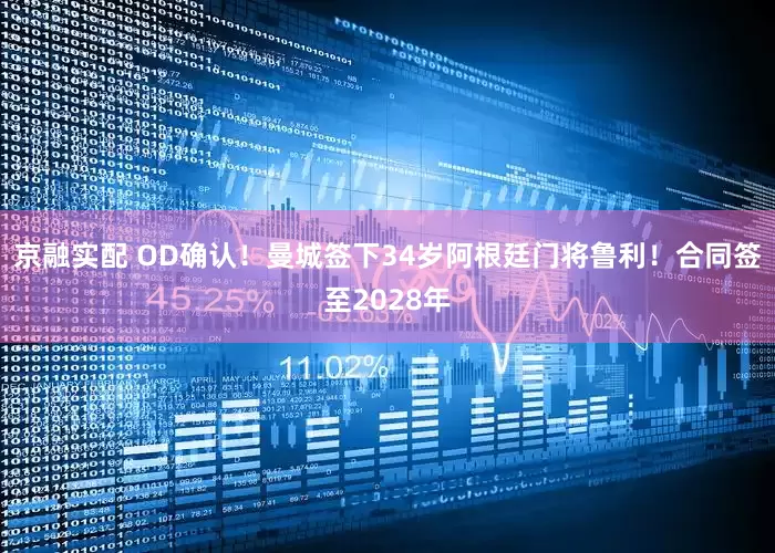 京融实配 OD确认！曼城签下34岁阿根廷门将鲁利！合同签至2028年